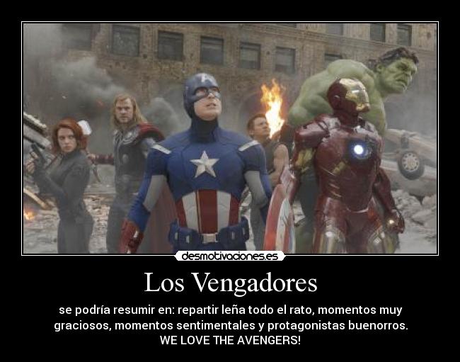 Los Vengadores - se podría resumir en: repartir leña todo el rato, momentos muy
graciosos, momentos sentimentales y protagonistas buenorros.
WE LOVE THE AVENGERS!
