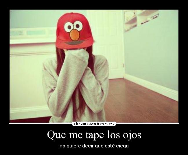 Que me tape los ojos - no quiere decir que esté ciega
