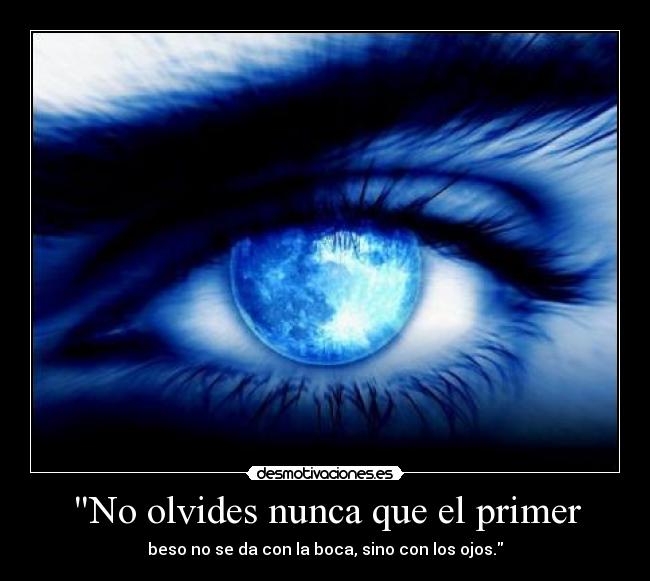 No olvides nunca que el primer - beso no se da con la boca, sino con los ojos.