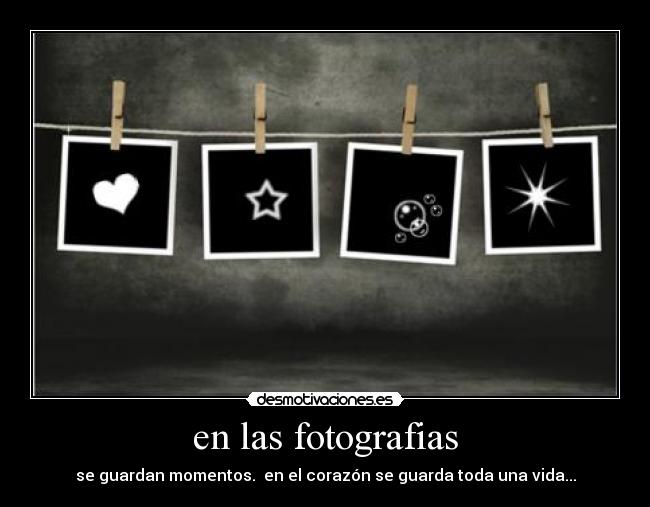 en las fotografias - se guardan momentos.  en el corazón se guarda toda una vida...