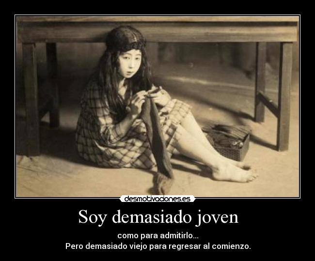 Soy demasiado joven - como para admitirlo...
Pero demasiado viejo para regresar al comienzo.