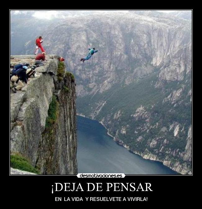 ¡DEJA DE PENSAR - EN LA VIDA Y RESUELVETE A VIVIRLA!