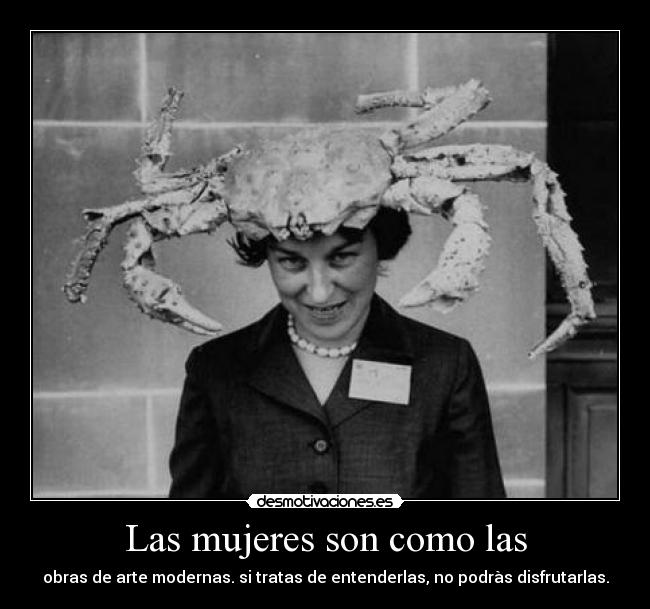 Las mujeres son como las - obras de arte modernas. si tratas de entenderlas, no podràs disfrutarlas.