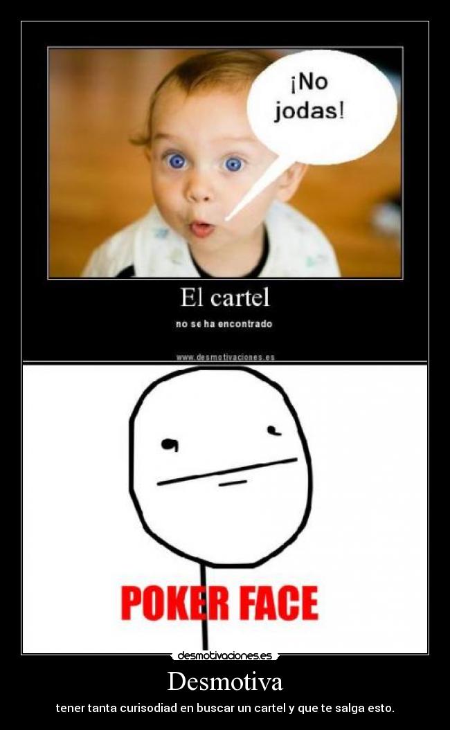 Desmotiva - tener tanta curisodiad en buscar un cartel y que te salga esto.