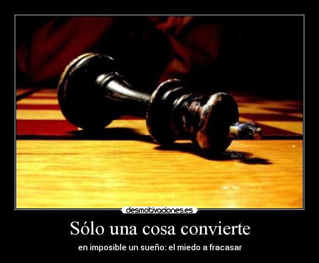Sólo una cosa convierte - en imposible un sueño: el miedo a fracasar