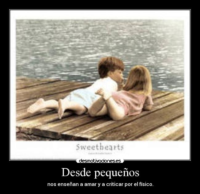 Desde pequeños - nos enseñan a amar y a criticar por el físico.