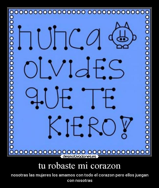 tu robaste mi corazon - nosotras las mujeres los amamos con todo el corazon pero ellos juegan con nosotras