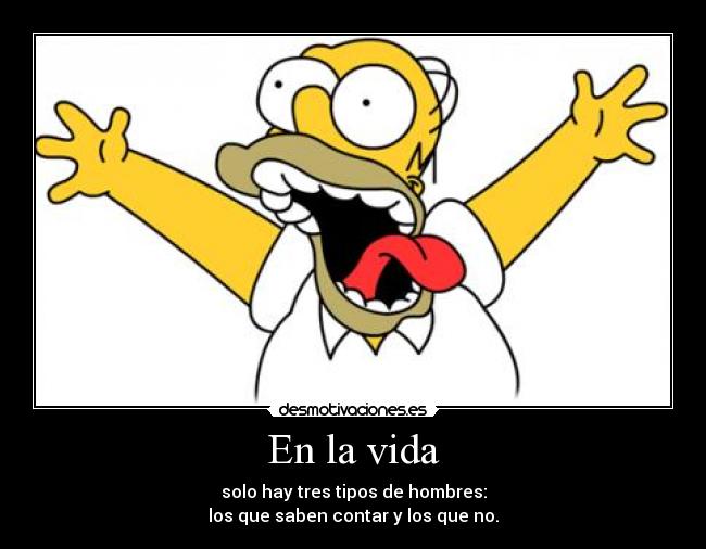 En la vida - solo hay tres tipos de hombres:
los que saben contar y los que no.