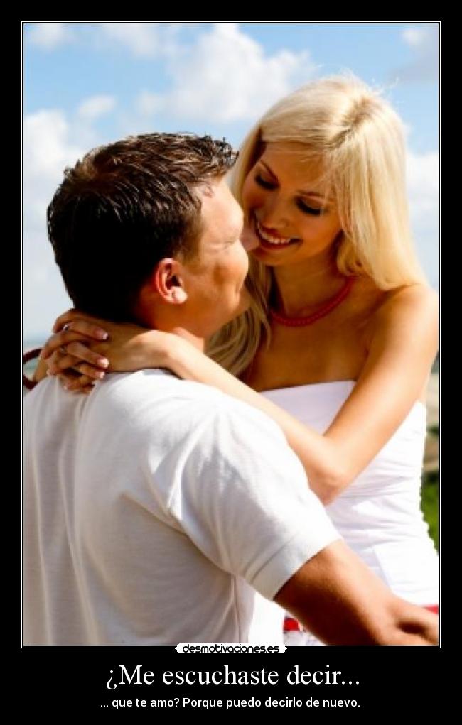 ¿Me escuchaste decir... - ... que te amo? Porque puedo decirlo de nuevo. ♥