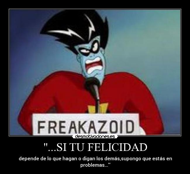 ...SI TU FELICIDAD - depende de lo que hagan o digan los demás,supongo que estás en problemas...