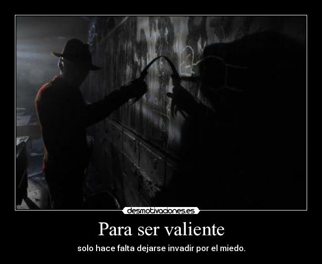 Para ser valiente - solo hace falta dejarse invadir por el miedo.