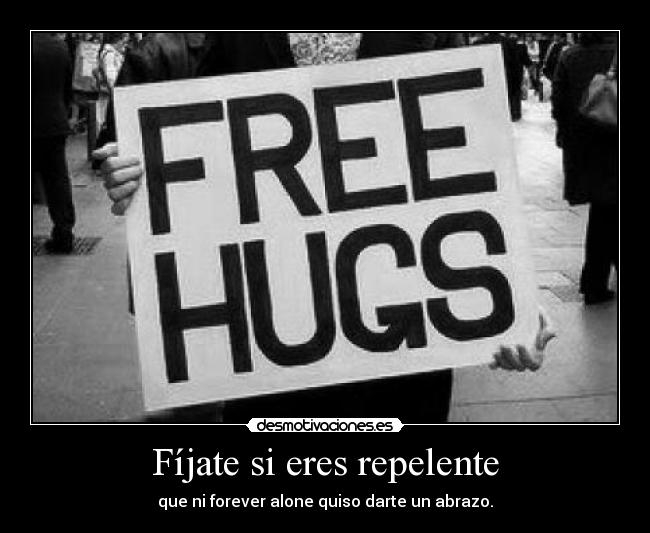 Fíjate si eres repelente - que ni forever alone quiso darte un abrazo.