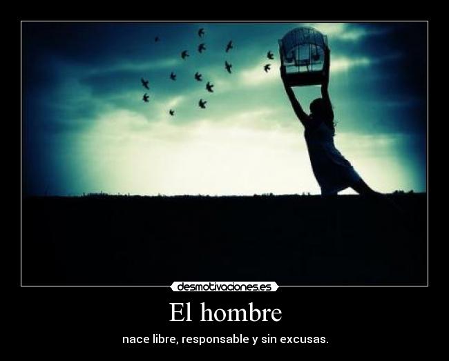 El hombre - nace libre, responsable y sin excusas.