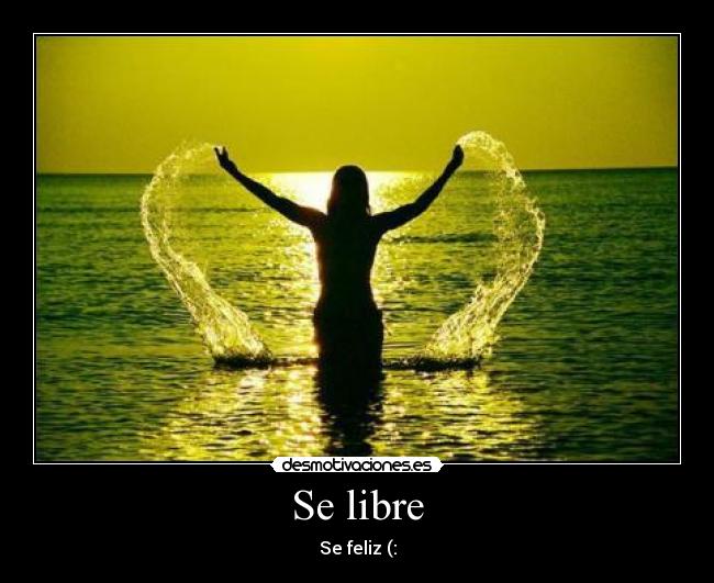 Se libre - Se feliz (: