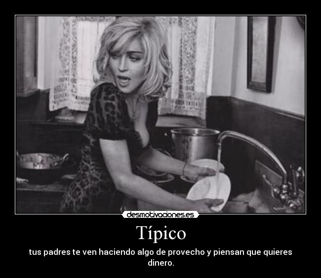 Típico - tus padres te ven haciendo algo de provecho y piensan que quieres dinero.