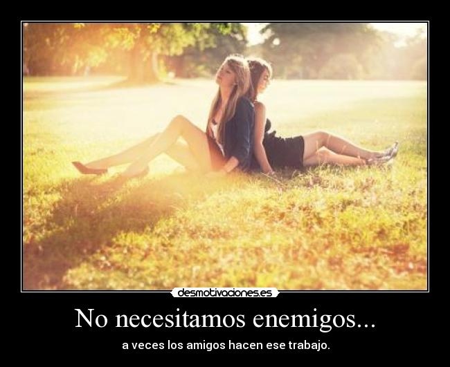 No necesitamos enemigos... -