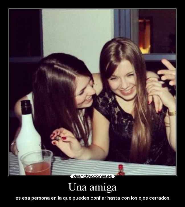 Una amiga - es esa persona en la que puedes confiar hasta con los ojos cerrados.