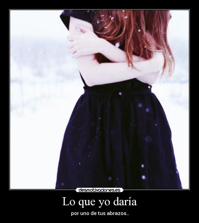 Lo que yo daría - por uno de tus abrazos..