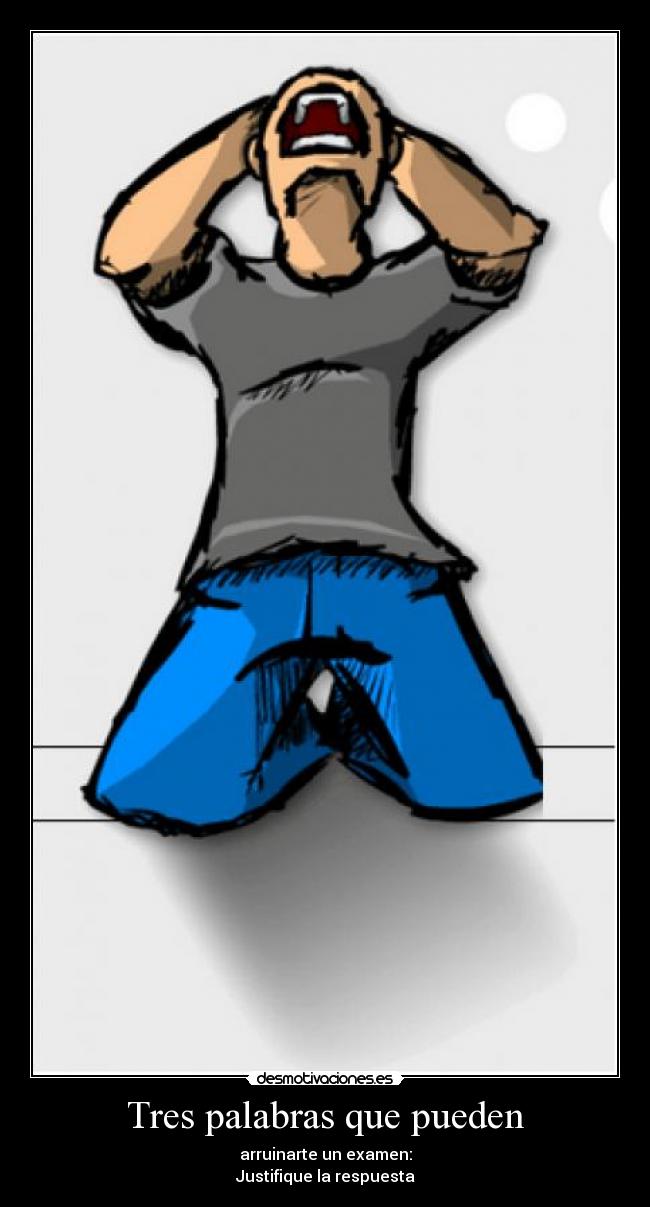 Tres palabras que pueden - arruinarte un examen:
Justifique la respuesta