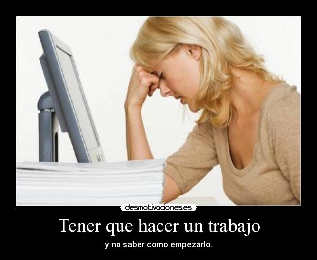 Tener que hacer un trabajo - y no saber como empezarlo.