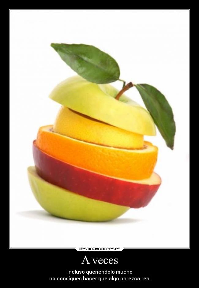 A veces - incluso queriendolo mucho
no consigues hacer que algo parezca real