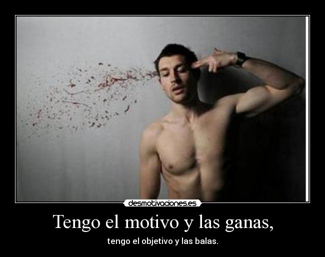 Tengo el motivo y las ganas, -
