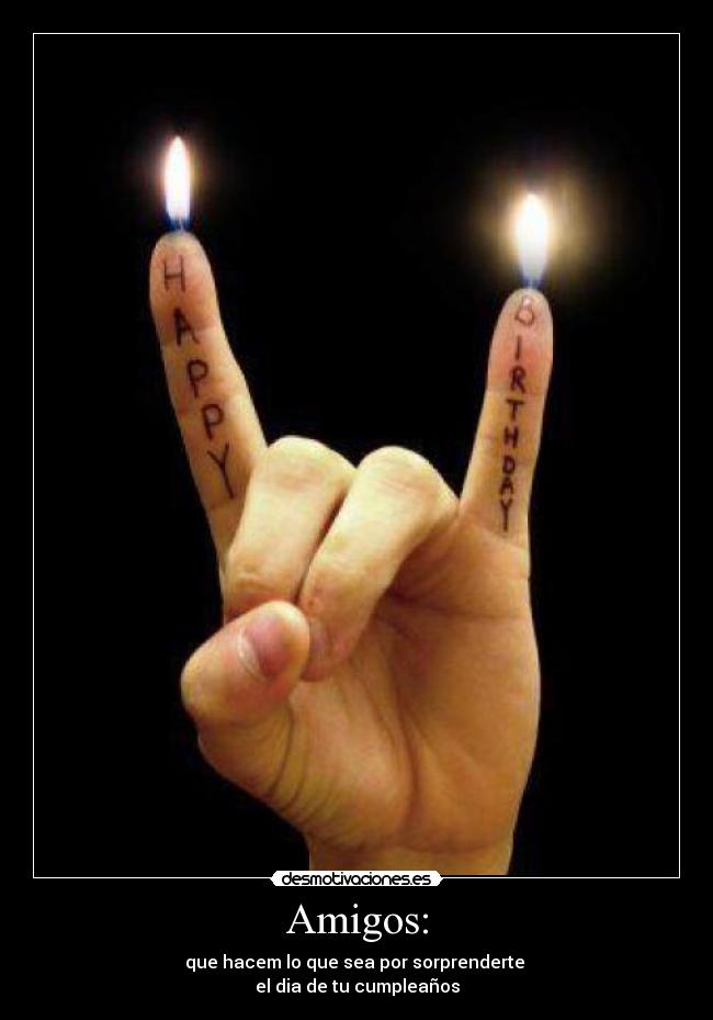 Amigos: - que hacem lo que sea por sorprenderte 
el dia de tu cumpleaños