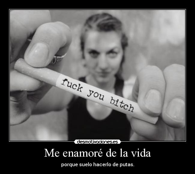Me enamoré de la vida - porque suelo hacerlo de putas.