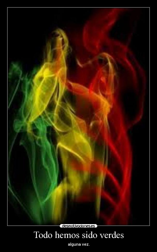 Todo hemos sido verdes - alguna vez.