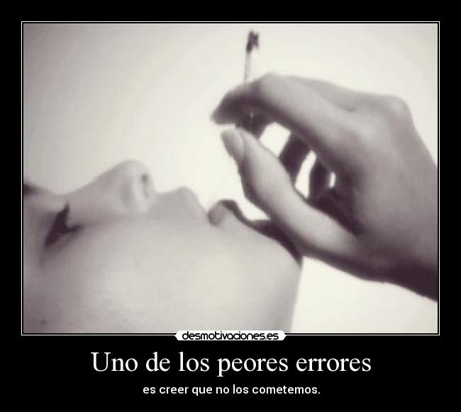 Uno de los peores errores - es creer que no los cometemos.
