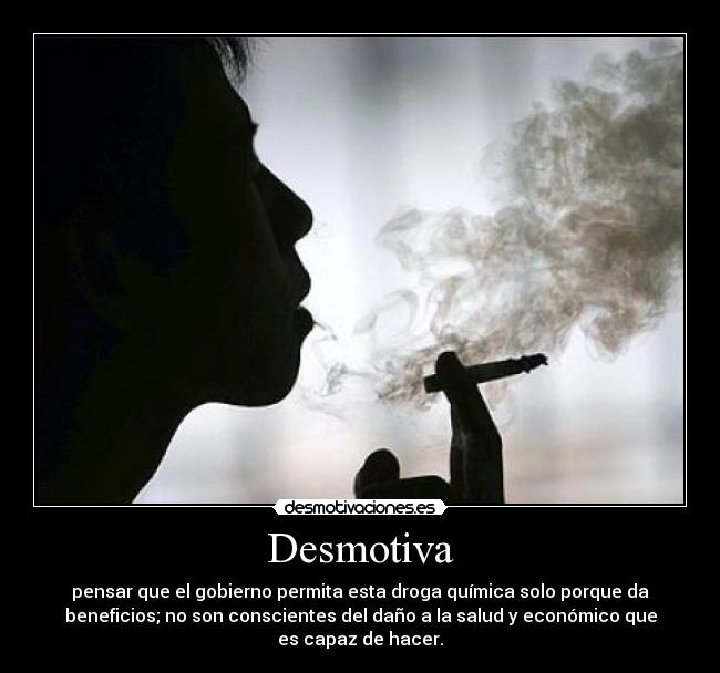 Desmotiva - pensar que el gobierno permita esta droga química solo porque da
beneficios; no son conscientes del daño a la salud y económico que
es capaz de hacer.