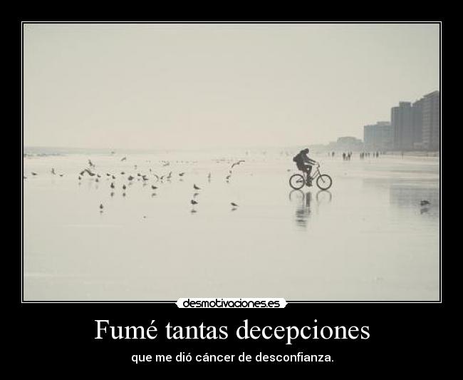 Fumé tantas decepciones - que me dió cáncer de desconfianza.