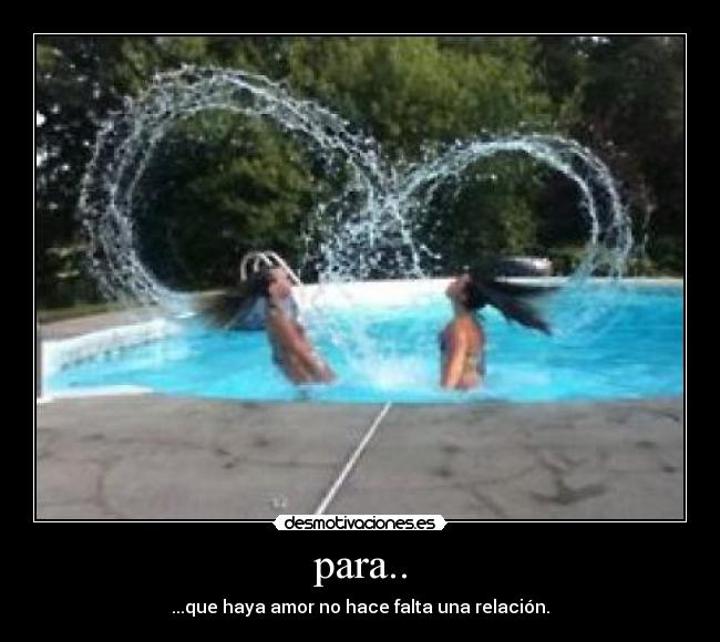 para.. - ...que haya amor no hace falta una relación.