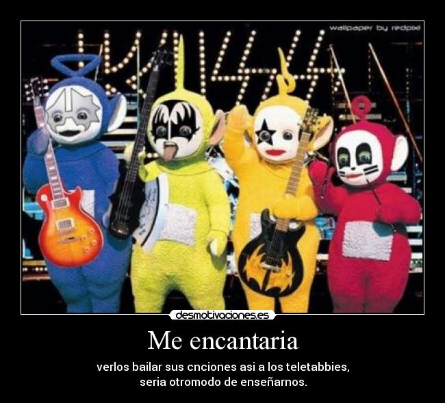 Me encantaria - verlos bailar sus cnciones asi a los teletabbies,
seria otromodo de enseñarnos.