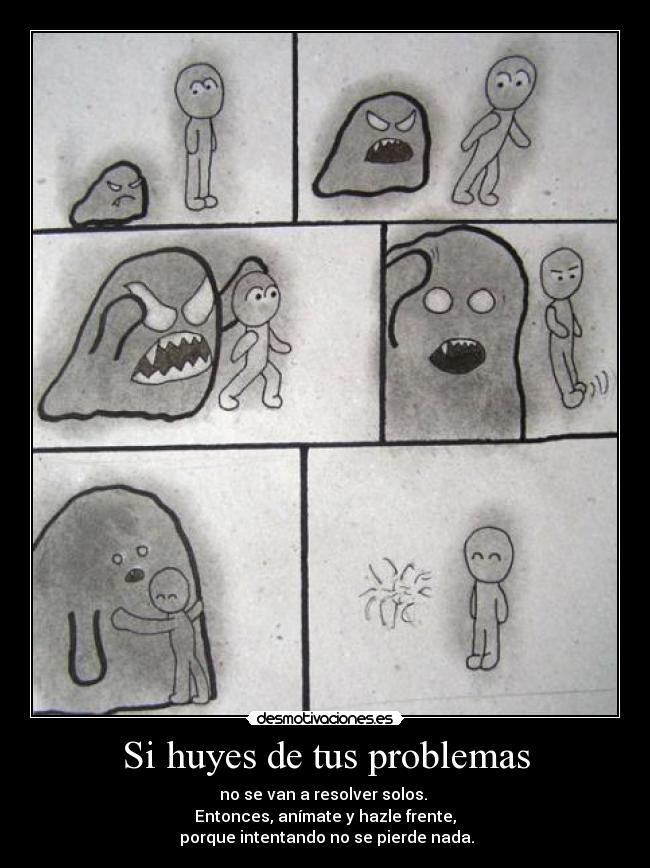 Si huyes de tus problemas - no se van a resolver solos.
Entonces, anímate y hazle frente,
porque intentando no se pierde nada.