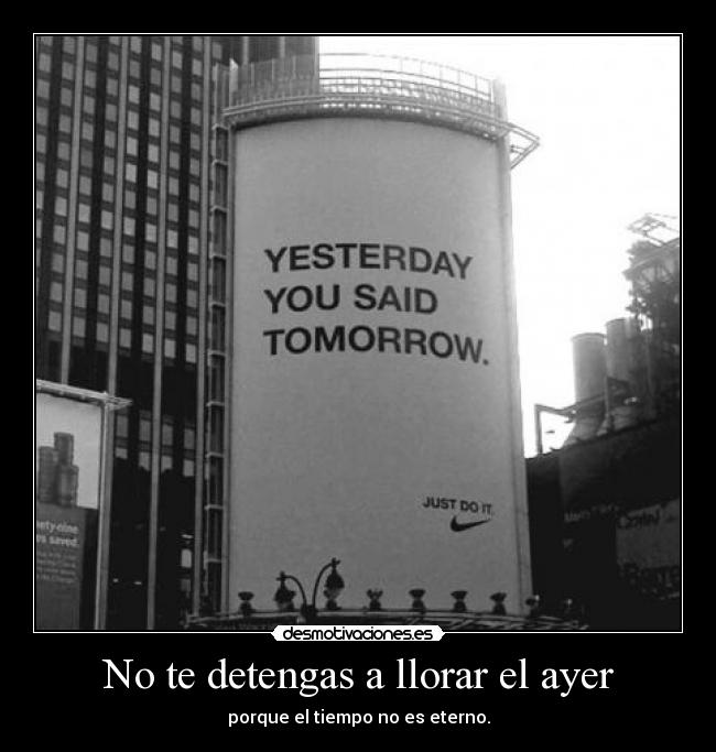 No te detengas a llorar el ayer - porque el tiempo no es eterno.