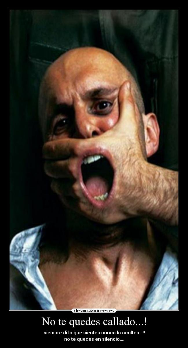 No te quedes callado...! - siempre di lo que sientes nunca lo ocultes...!!
no te quedes en silencio....