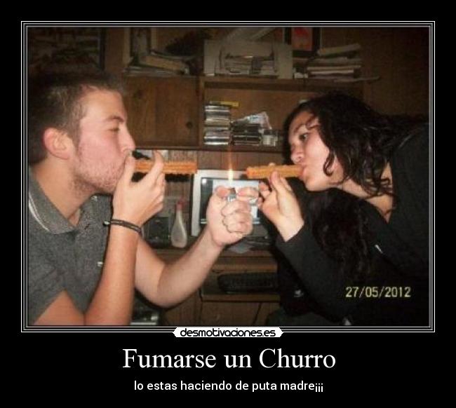 Fumarse un Churro - lo estas haciendo de puta madre¡¡¡