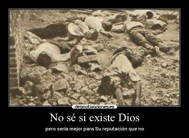 No sé si existe Dios - pero sería mejor para Su reputación que no