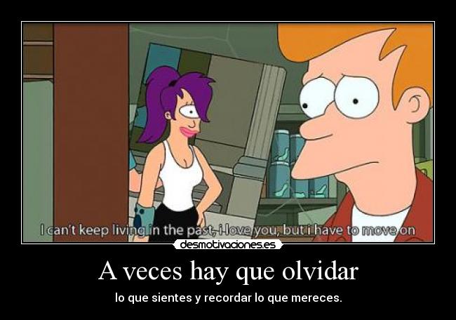 A veces hay que olvidar - lo que sientes y recordar lo que mereces.