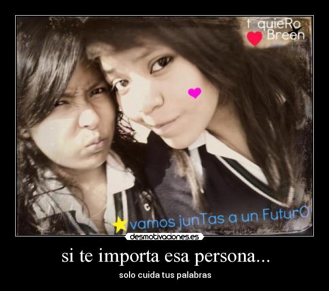 si te importa esa persona... - solo cuida tus palabras