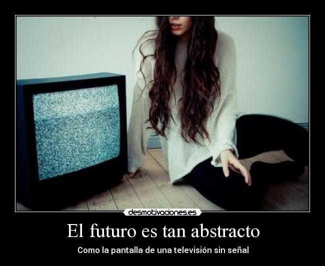 El futuro es tan abstracto - Como la pantalla de una televisión sin señal