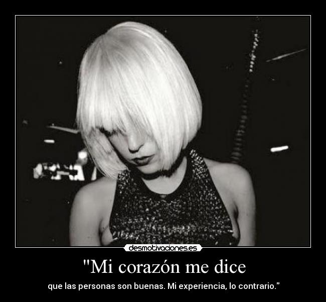 Mi corazón me dice - que las personas son buenas. Mi experiencia, lo contrario.