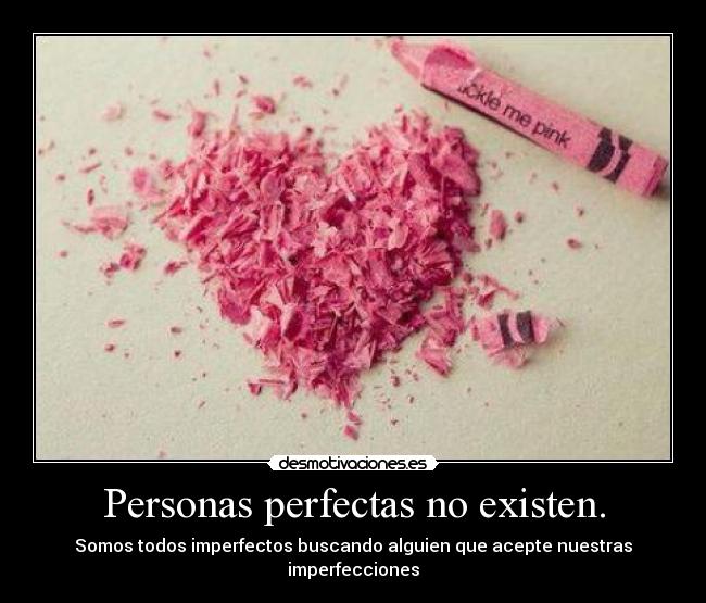 Personas perfectas no existen. - Somos todos imperfectos buscando alguien que acepte nuestras imperfecciones