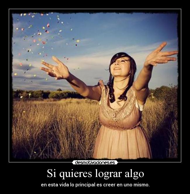 Si quieres lograr algo - en esta vida lo principal es creer en uno mismo.