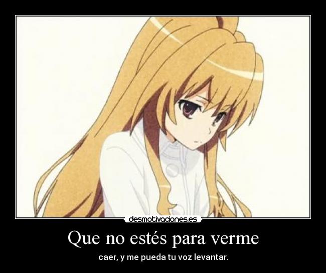 Que no estés para verme - caer, y me pueda tu voz levantar.