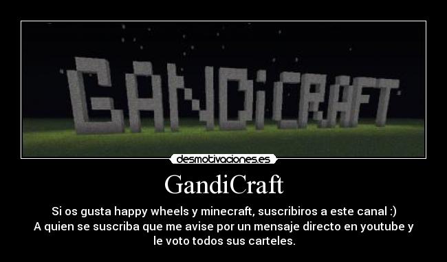 GandiCraft - Si os gusta happy wheels y minecraft, suscribiros a este canal :)
A quien se suscriba que me avise por un mensaje directo en youtube y
le voto todos sus carteles.