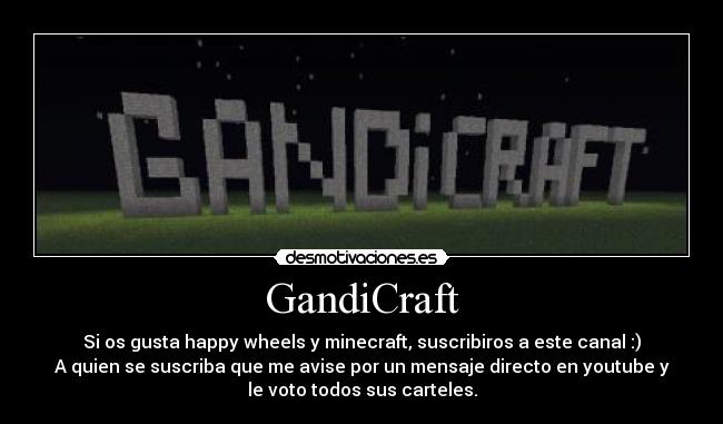 GandiCraft - Si os gusta happy wheels y minecraft, suscribiros a este canal :)
A quien se suscriba que me avise por un mensaje directo en youtube y
le voto todos sus carteles.