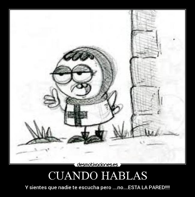 CUANDO HABLAS - Y sientes que nadie te escucha pero ....no....ESTA LA PARED!!!!