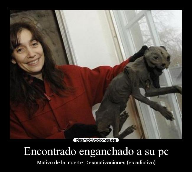 Encontrado enganchado a su pc - Motivo de la muerte: Desmotivaciones (es adictivo)